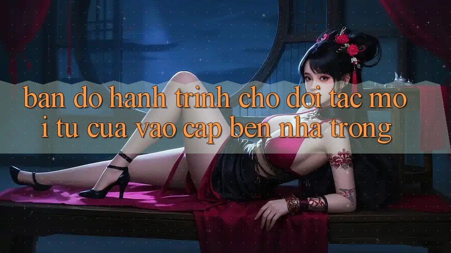 Bản Đồ Hành Trình Cho Đối Tác Mới: Từ “Cửa Vào” Cập bến “Nhà Trong” Bản Đồ Hành Trình Cho Đối Tác Mới: Từ “Cửa Vào” Cập bến “Nhà Trong”