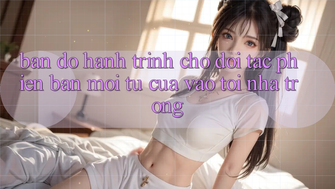 Bản Đồ Hành Trình Cho Đối Tác Phiên bản mới: Từ “Cửa Vào” Tới “Nhà Trong” Bản Đồ Hành Trình Cho Đối Tác Phiên bản mới: Từ “Cửa Vào” Tới “Nhà Trong”