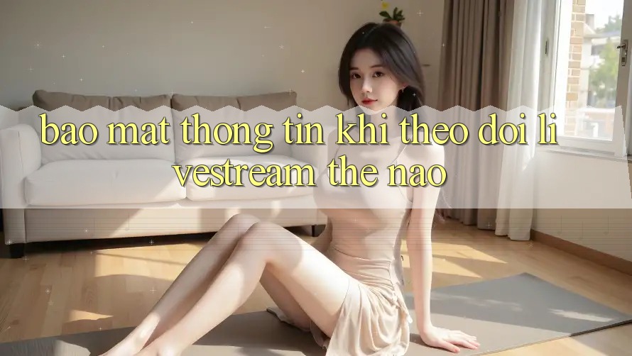 Bảo mật thông tin khi theo dõi livestream thế nào? Bảo mật thông tin khi theo dõi livestream thế nào?