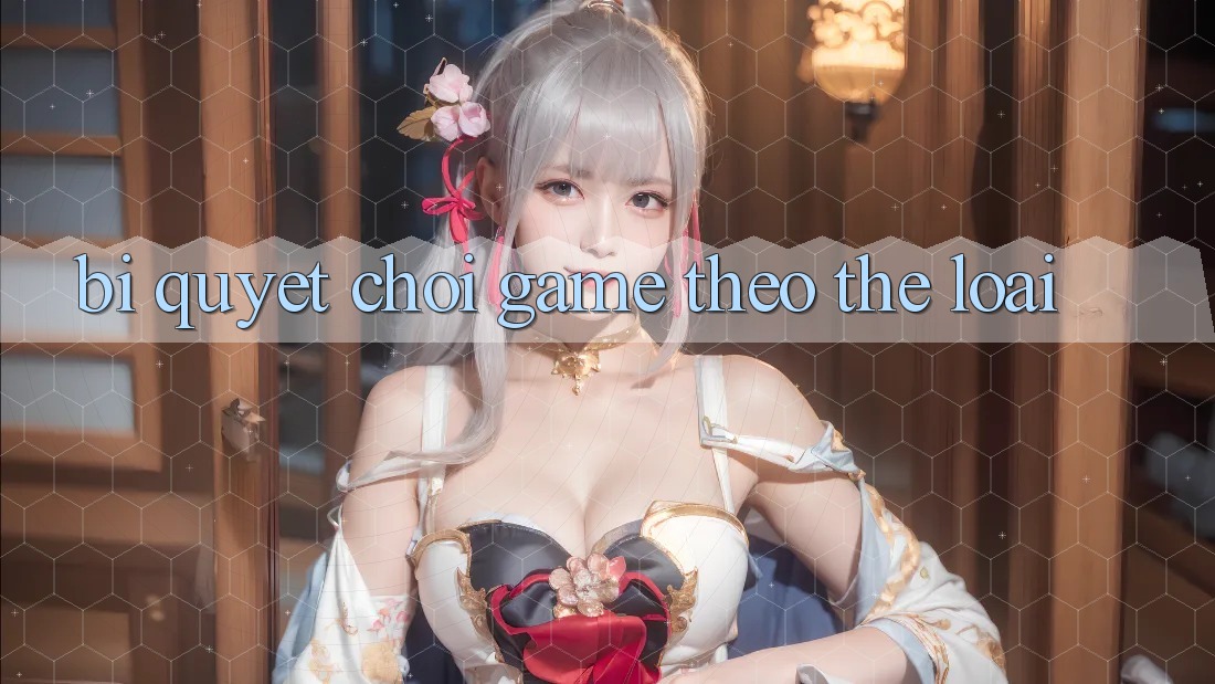 Bí quyết Chơi Game Theo Thể Loại Bí quyết Chơi Game Theo Thể Loại