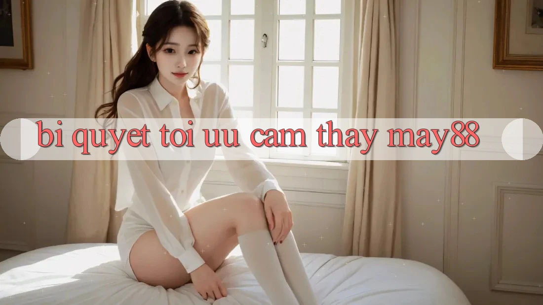Bí quyết tối ưu cảm thấy may88 Bí quyết tối ưu cảm thấy may88
