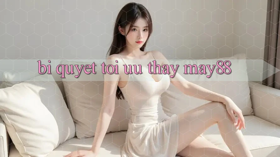 Bí quyết tối ưu thấy may88 Bí quyết tối ưu thấy may88