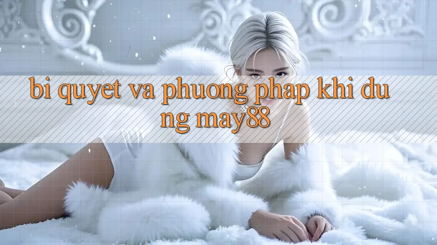 Bí quyết và phương pháp khi dùng may88 Bí quyết và phương pháp khi dùng may88