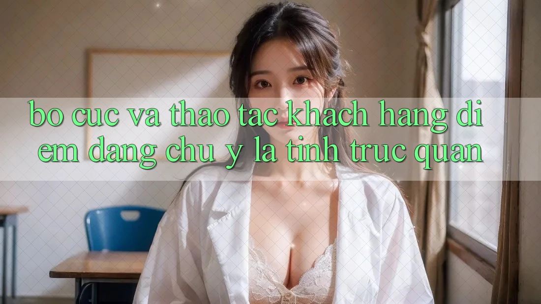 Bố cục và thao tác khách hàng: Điểm đáng chú ý là tính trực quan Bố cục và thao tác khách hàng: Điểm đáng chú ý là tính trực quan