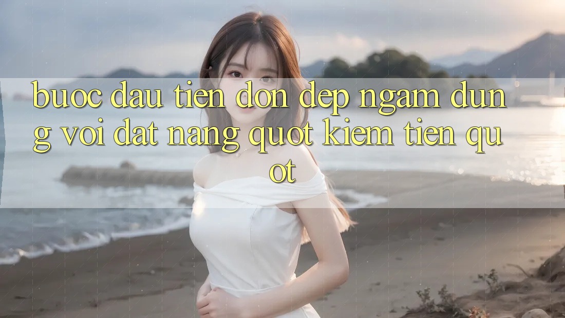 Bước Đầu Tiên: Dọn Dẹp Ngẫm - Đừng Vội Đặt Nặng " Kiếm Tiền" Bước Đầu Tiên: Dọn Dẹp Ngẫm - Đừng Vội Đặt Nặng " Kiếm Tiền"