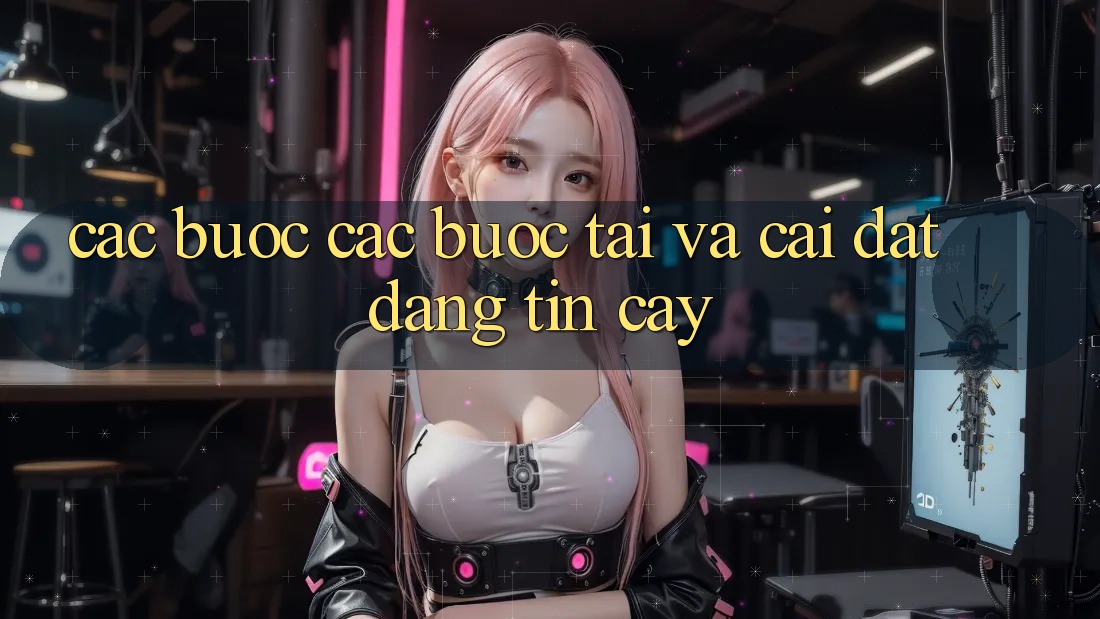 Các bước Các Bước Tải Và Cài Đặt Đáng tin cậy Các bước Các Bước Tải Và Cài Đặt Đáng tin cậy