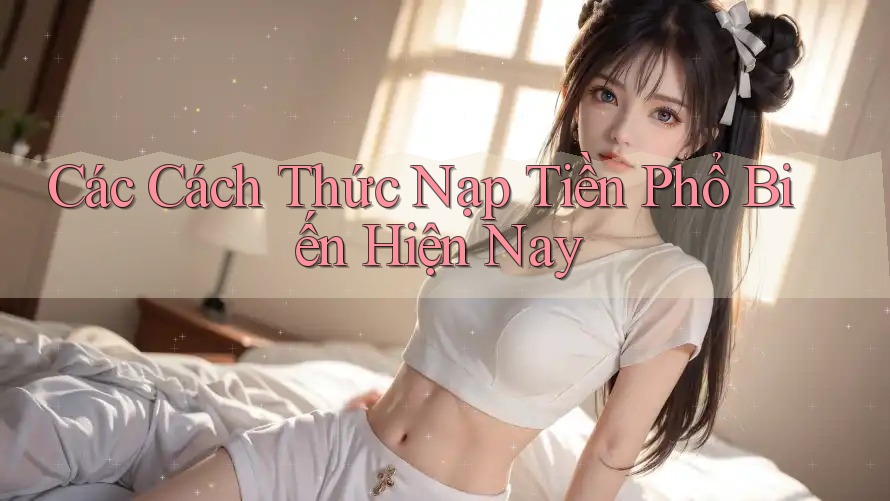 Các Cách Thức Nạp Tiền Phổ Biến Hiện Nay Các Cách Thức Nạp Tiền Phổ Biến Hiện Nay