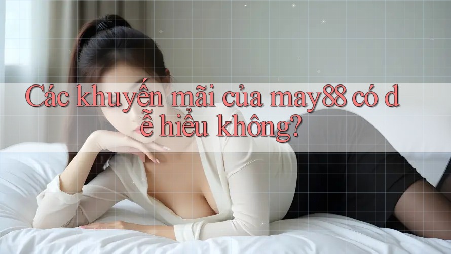 Các khuyến mãi của may88 có dễ hiểu không? Các khuyến mãi của may88 có dễ hiểu không?