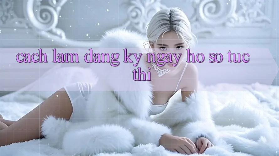 Cách làm đăng ký ngay hồ sơ tức thì Cách làm đăng ký ngay hồ sơ tức thì