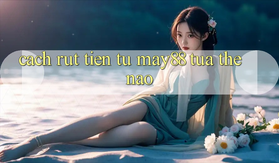 Cách rút tiền từ may88 tựa thế nào?
