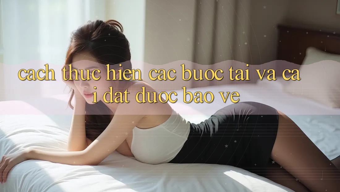 Cách thực hiện Các Bước Tải Và Cài Đặt Được bảo vệ Cách thực hiện Các Bước Tải Và Cài Đặt Được bảo vệ
