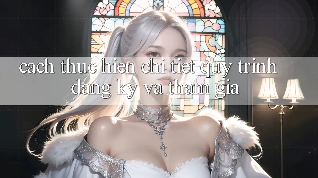 Cách thực hiện Chi Tiết Quy Trình Đăng Ký Và Tham Gia Cách thực hiện Chi Tiết Quy Trình Đăng Ký Và Tham Gia