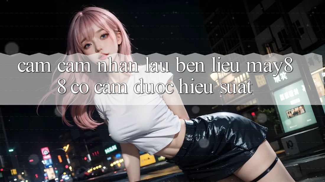 Cảm cảm nhận lâu bền: liệu may88 có cầm được hiệu suất?