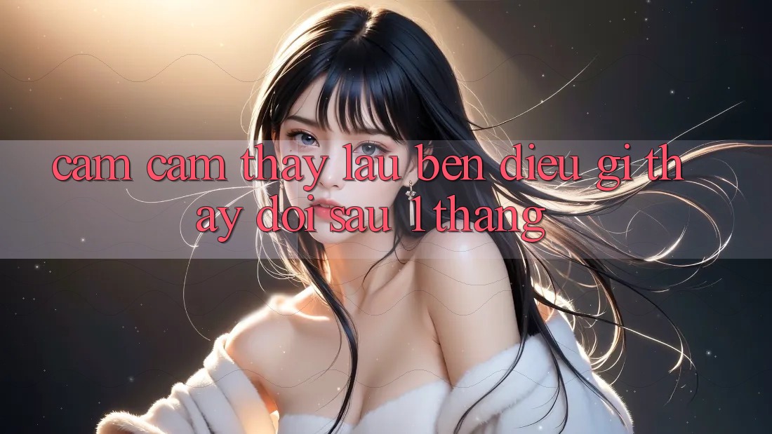 Cảm cảm thấy lâu bền: điều gì thay đổi sau 1 tháng? Cảm cảm thấy lâu bền: điều gì thay đổi sau 1 tháng?