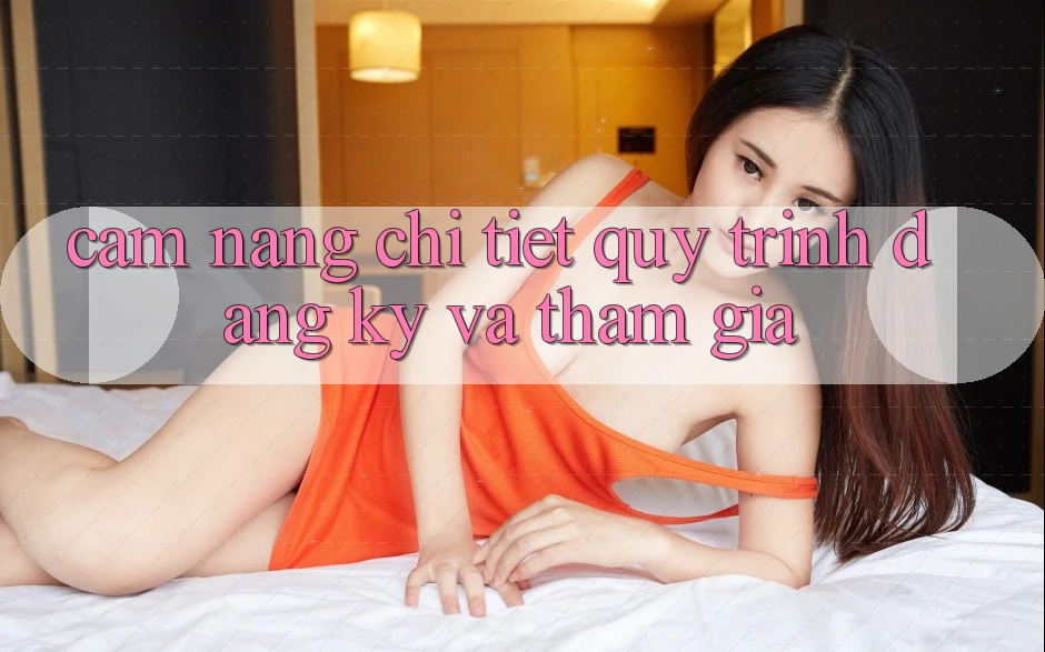 Cẩm nang Chi Tiết Quy Trình Đăng Ký Và Tham Gia Cẩm nang Chi Tiết Quy Trình Đăng Ký Và Tham Gia