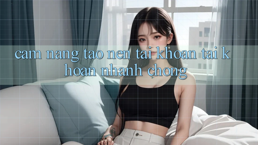 Cẩm nang tạo nên tài khoản tài khoản nhanh chóng Cẩm nang tạo nên tài khoản tài khoản nhanh chóng