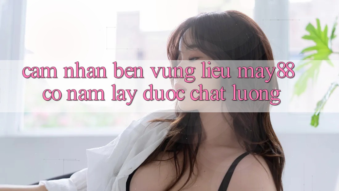 Cảm nhận bền vững: liệu may88 có nắm lấy được chất lượng? Cảm nhận bền vững: liệu may88 có nắm lấy được chất lượng?