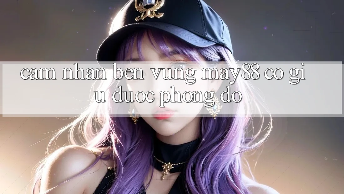 Cảm nhận bền vững – May88 có giữ được phong độ? Cảm nhận bền vững – May88 có giữ được phong độ?