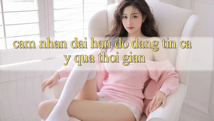 Cảm nhận dài hạn: Độ đáng tin cậy qua thời gian Cảm nhận dài hạn: Độ đáng tin cậy qua thời gian