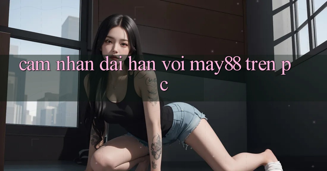 Cảm nhận dài hạn với may88 trên PC Cảm nhận dài hạn với may88 trên PC