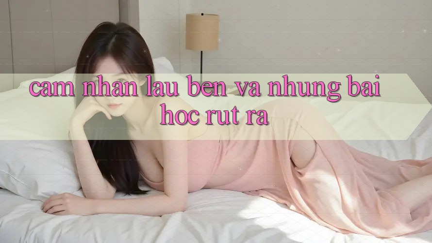 Cảm nhận lâu bền và những bài học rút ra Cảm nhận lâu bền và những bài học rút ra