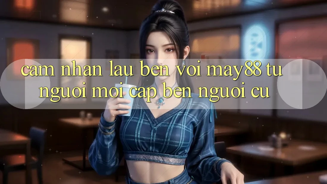 Cảm nhận lâu bền với May88 – từ người mới cập bến người cũ Cảm nhận lâu bền với May88 – từ người mới cập bến người cũ