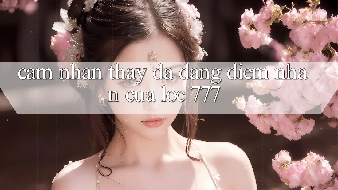 Cảm nhận thấy Đa Dạng: Điểm Nhấn Của Loc 777 Cảm nhận thấy Đa Dạng: Điểm Nhấn Của Loc 777