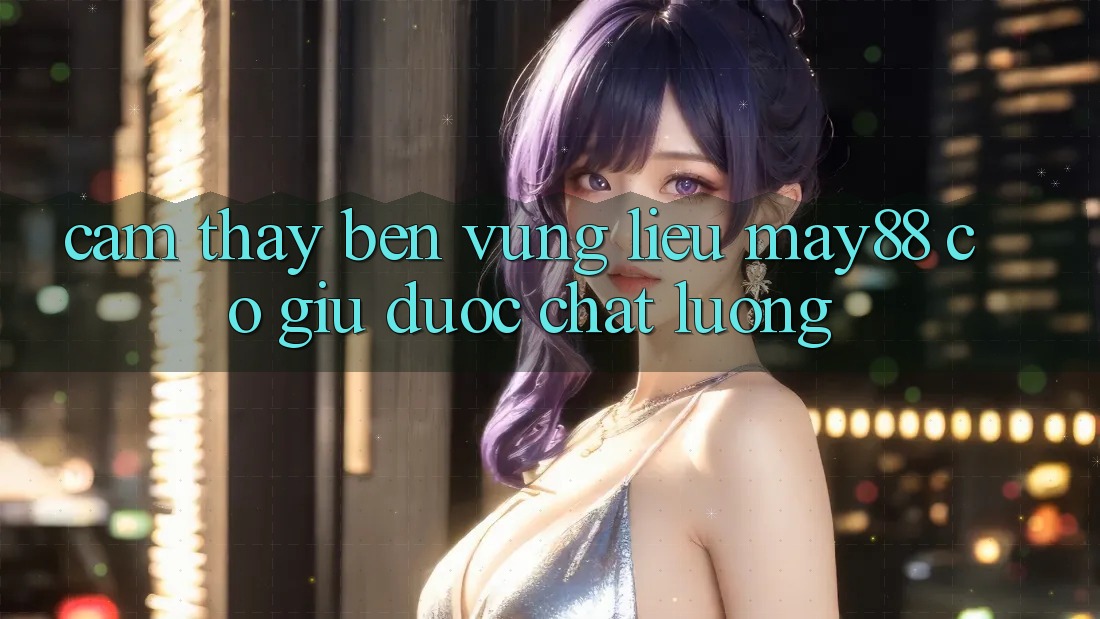 Cảm thấy bền vững: liệu may88 có giữ được chất lượng? Cảm thấy bền vững: liệu may88 có giữ được chất lượng?