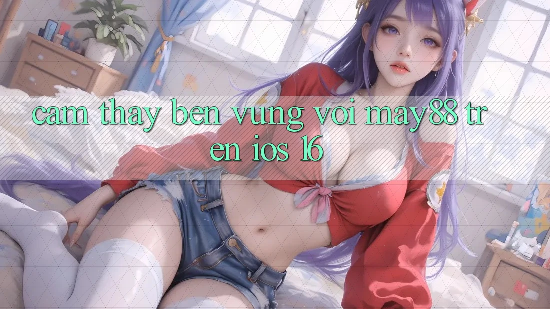 Cảm thấy bền vững với may88 trên iOS 16 Cảm thấy bền vững với may88 trên iOS 16