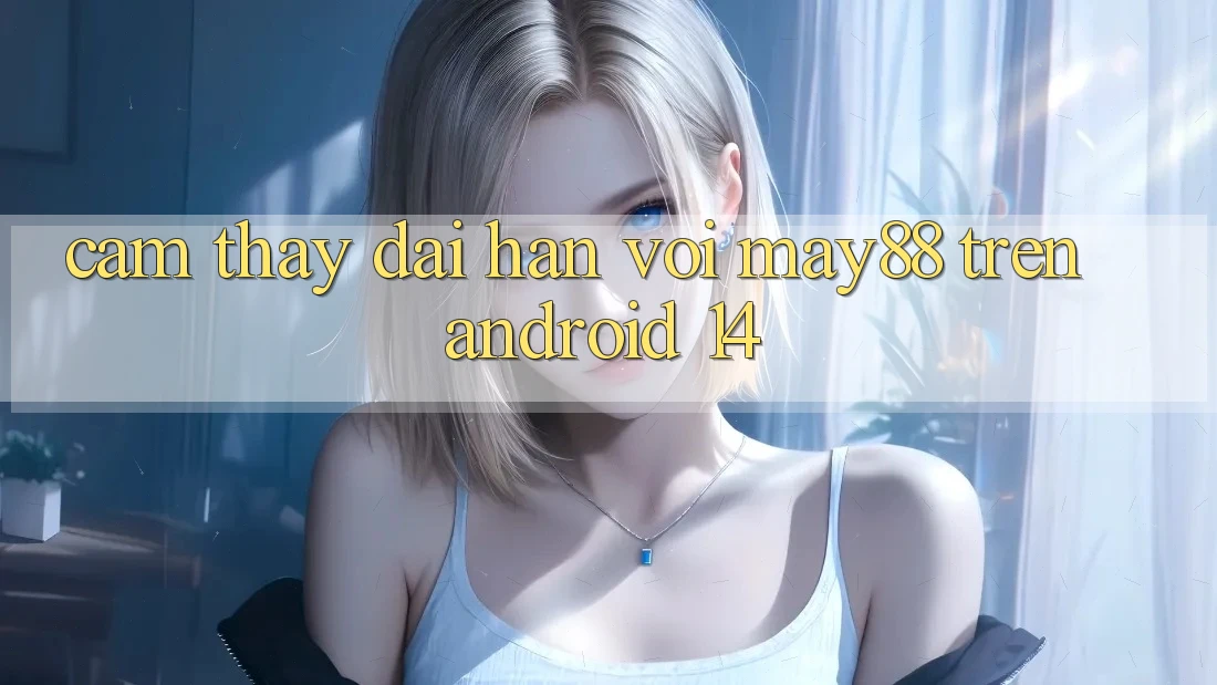 Cảm thấy dài hạn với may88 trên Android 14 Cảm thấy dài hạn với may88 trên Android 14