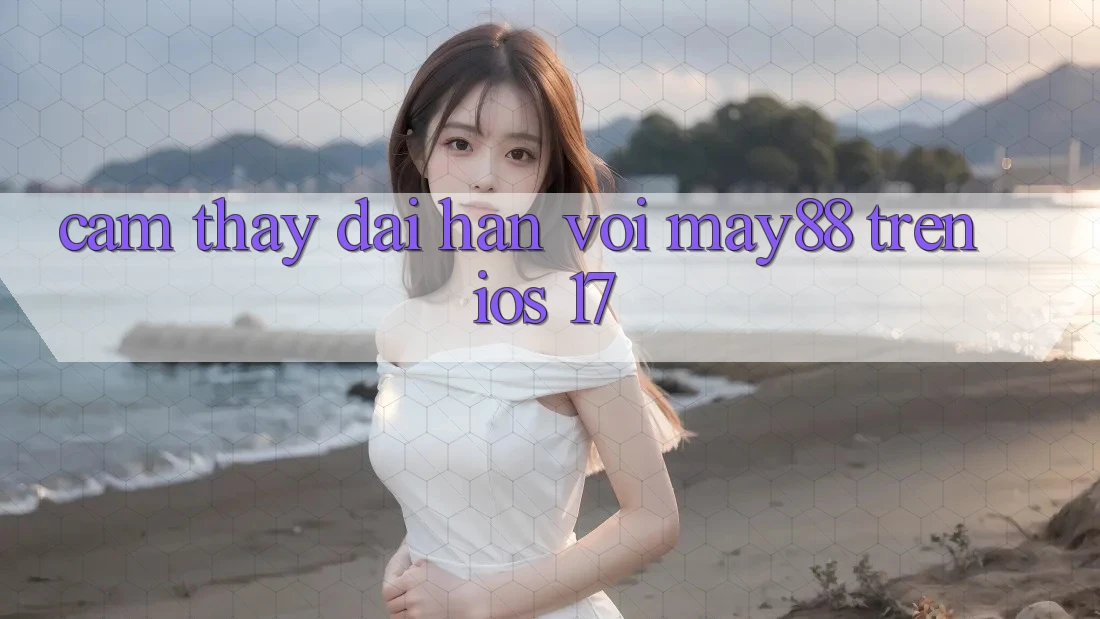 Cảm thấy dài hạn với may88 trên iOS 17 Cảm thấy dài hạn với may88 trên iOS 17