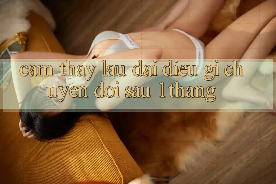 Cảm thấy lâu dài: điều gì chuyển đổi sau 1 tháng? Cảm thấy lâu dài: điều gì chuyển đổi sau 1 tháng?