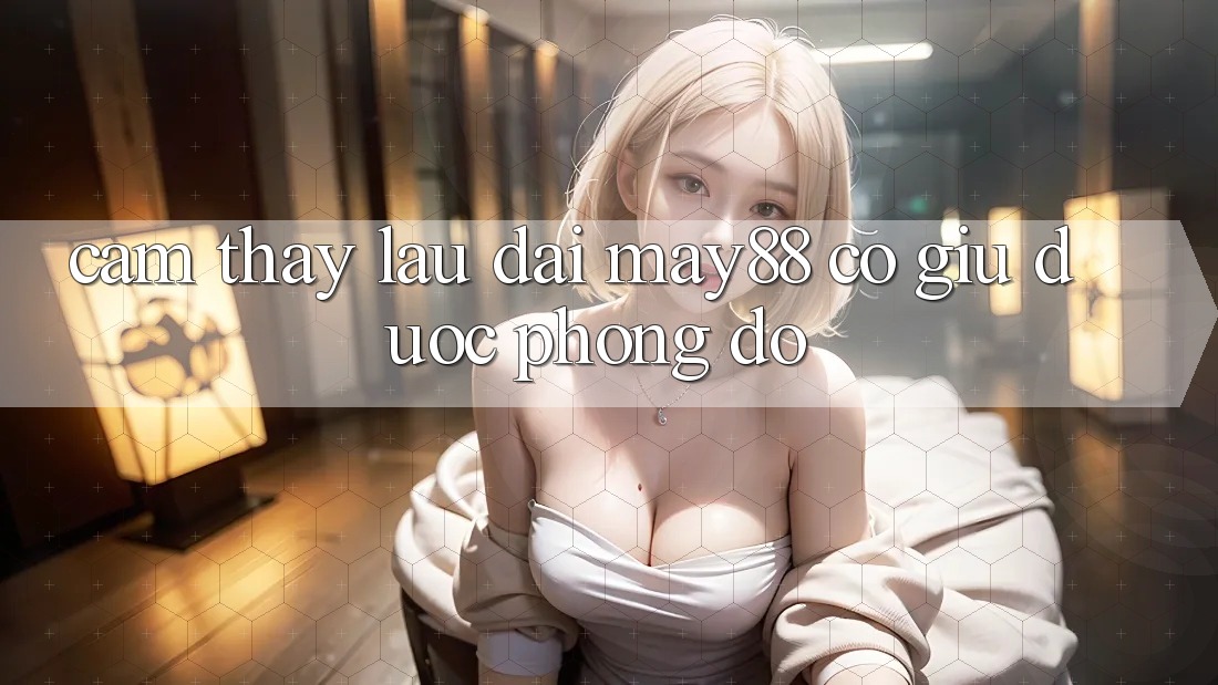 Cảm thấy lâu dài: may88 có giữ được phong độ? Cảm thấy lâu dài: may88 có giữ được phong độ?