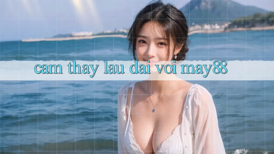 Cảm thấy lâu dài với May88 Cảm thấy lâu dài với May88