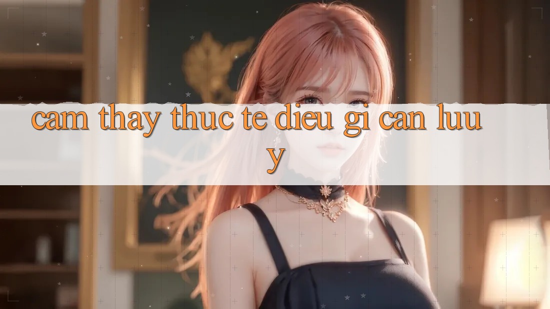 Cảm thấy Thực Tế: Điều Gì Cần Lưu Ý? Cảm thấy Thực Tế: Điều Gì Cần Lưu Ý?