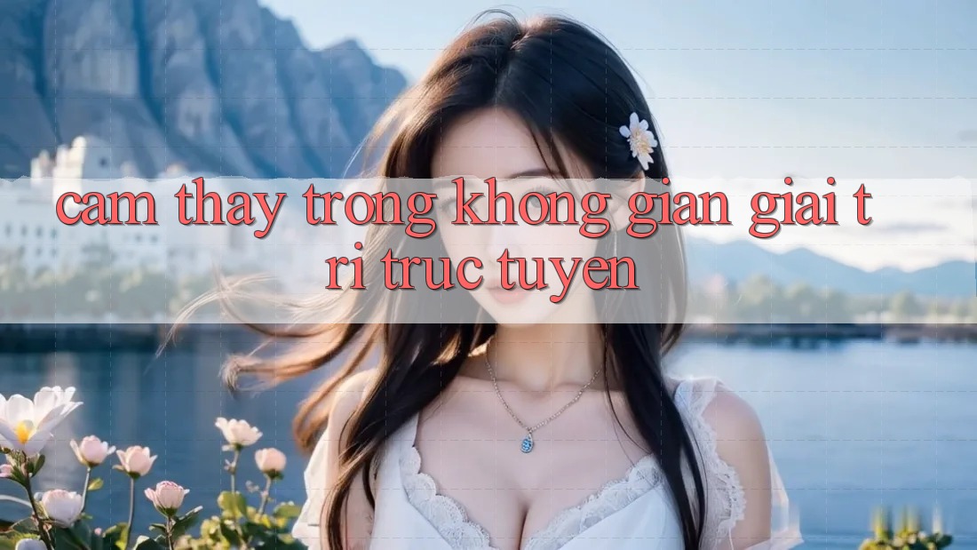Cảm thấy Trong Không Gian Giải Trí Trực Tuyến Cảm thấy Trong Không Gian Giải Trí Trực Tuyến