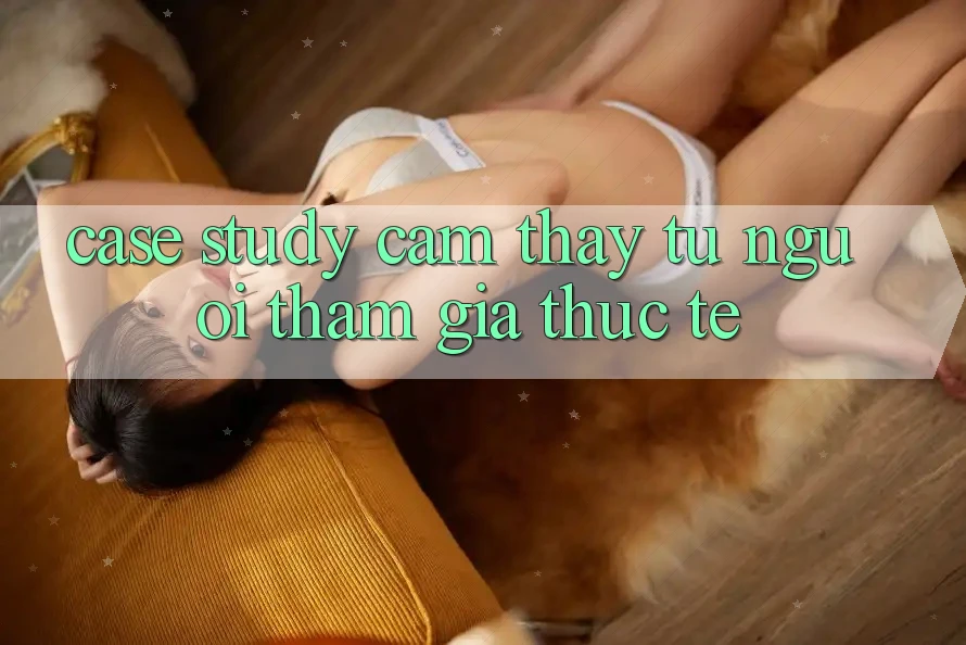 Case Study: Cảm thấy Từ Người tham gia Thực Tế