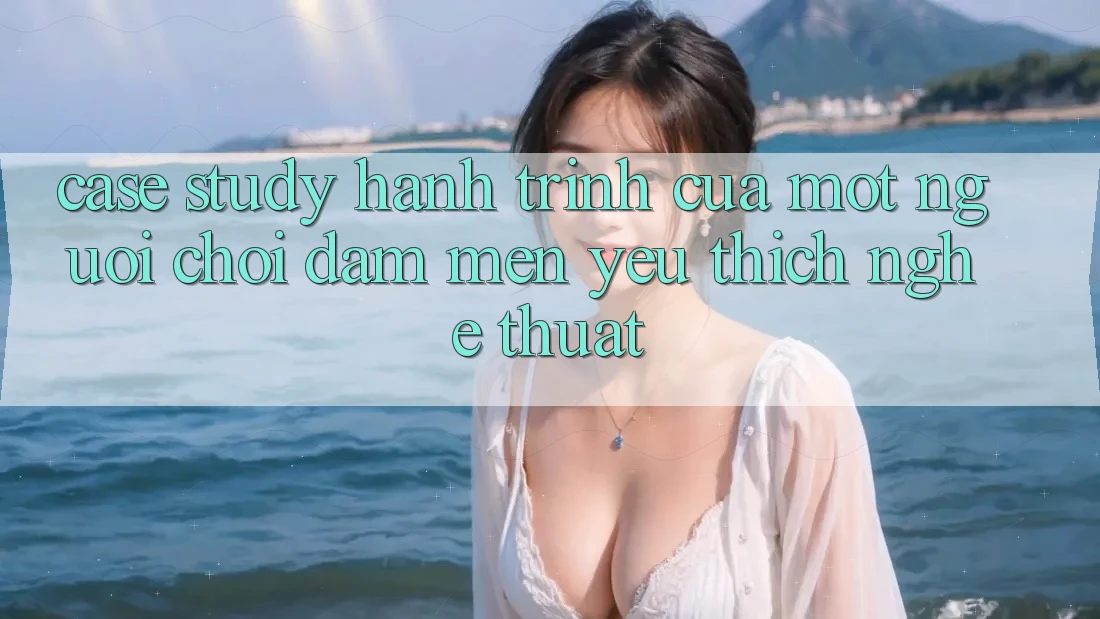 Case Study: Hành Trình Của Một Người Chơi Đam Mến yêu thích Nghệ Thuật