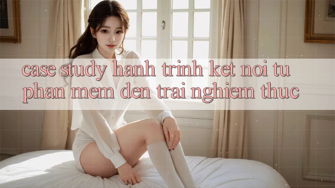 Case Study: Hành Trình Kết Nối Từ Phần mềm Đến Trải Nghiệm Thực