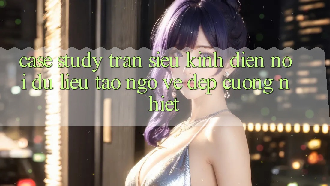 Case Study: Trận Siêu Kinh Điển - Nơi Dữ Liệu Tao ngộ Vẻ Đẹp Cuồng Nhiệt Case Study: Trận Siêu Kinh Điển - Nơi Dữ Liệu Tao ngộ Vẻ Đẹp Cuồng Nhiệt