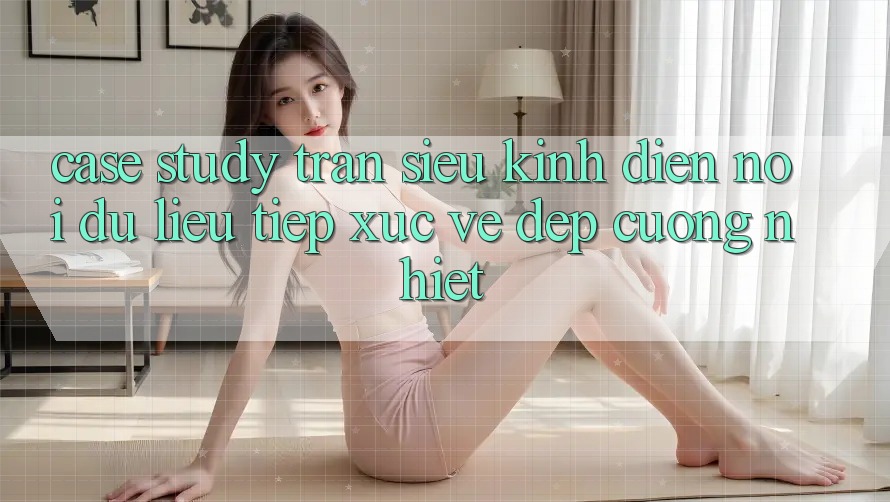 Case Study: Trận Siêu Kinh Điển - Nơi Dữ Liệu Tiếp xúc Vẻ Đẹp Cuồng Nhiệt