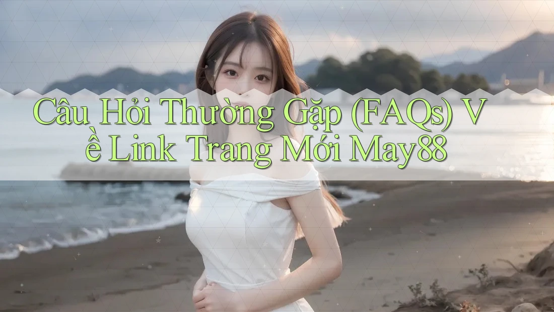 Câu Hỏi Thường Gặp (FAQs) Về Link Trang Mới May88 Câu Hỏi Thường Gặp (FAQs) Về Link Trang Mới May88