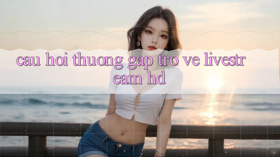 Câu hỏi thường gặp trở về livestream HD