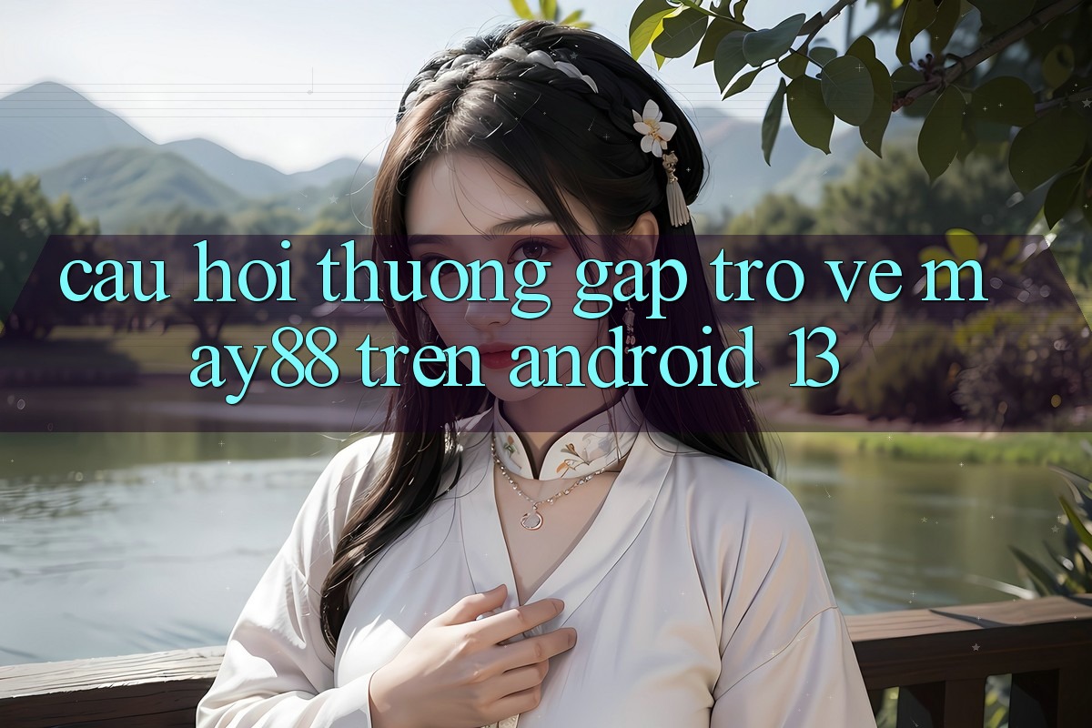 Câu hỏi thường gặp trở về may88 trên Android 13 Câu hỏi thường gặp trở về may88 trên Android 13