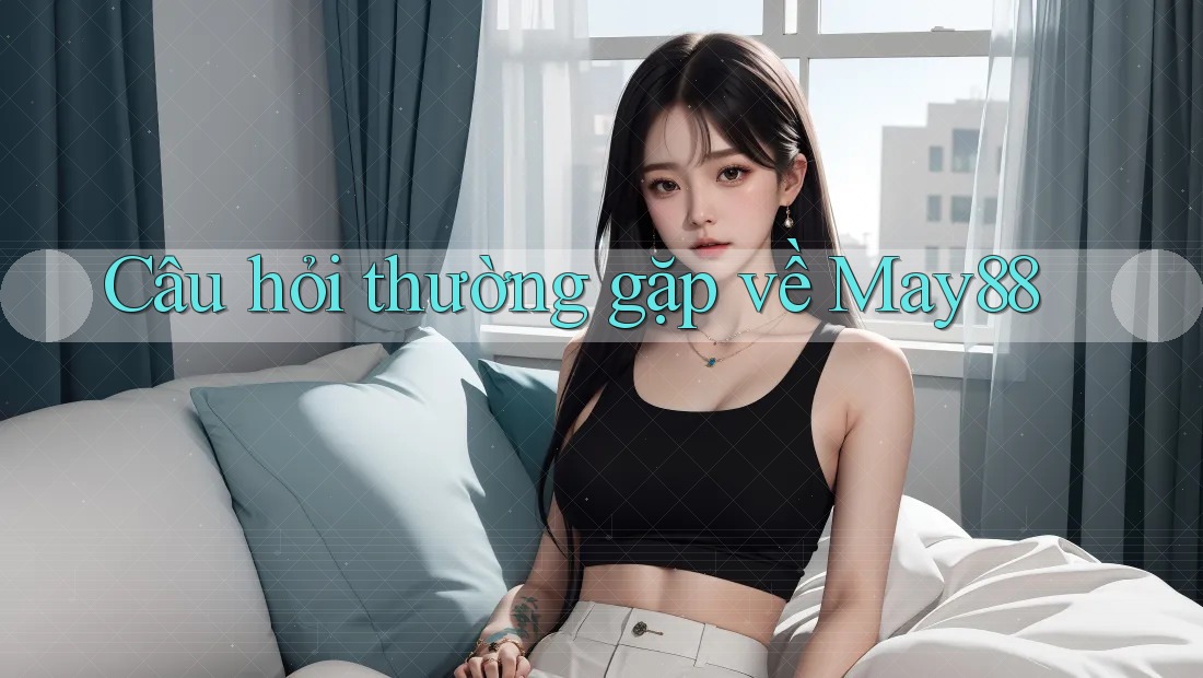 Câu hỏi thường gặp về may88 Câu hỏi thường gặp về may88