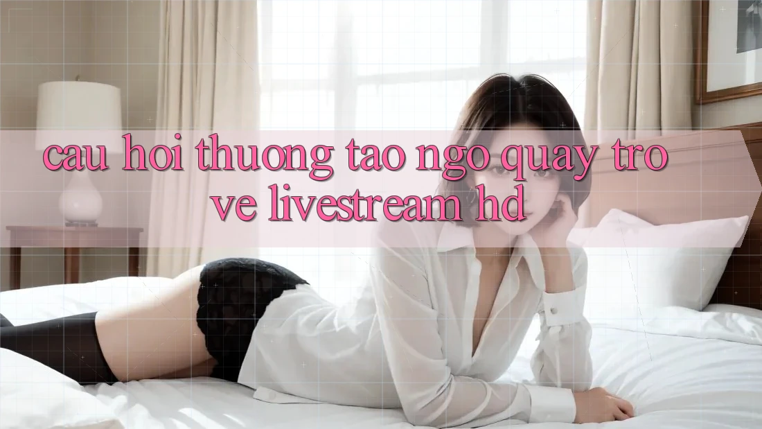 Câu hỏi thường tao ngộ quay trở về livestream HD