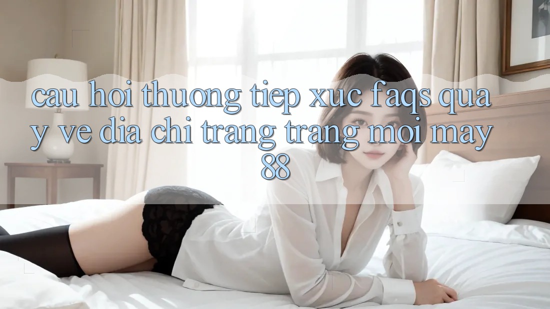 Câu Hỏi Thường Tiếp xúc (FAQs) Quay về Địa chỉ trang Trang Mới May88