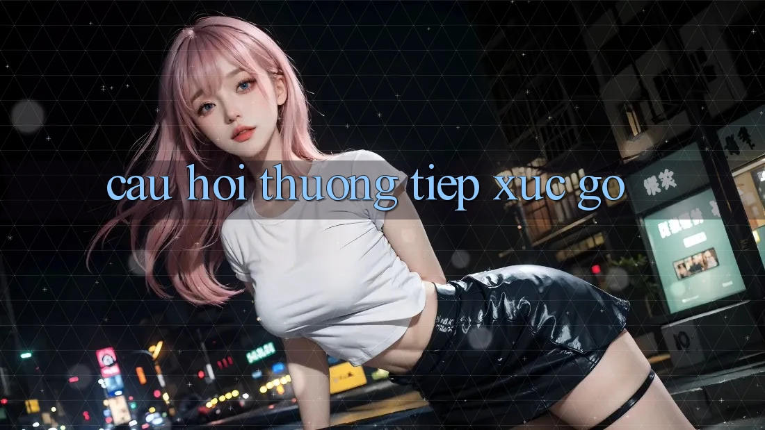 Câu hỏi thường tiếp xúc gỡ Câu hỏi thường tiếp xúc gỡ