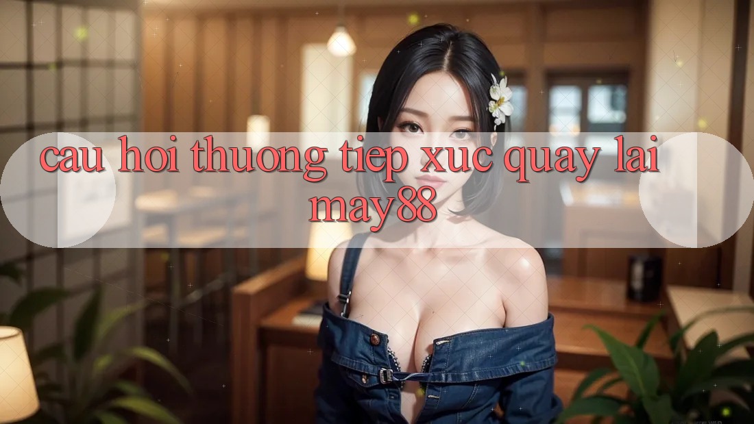Câu hỏi thường tiếp xúc quay lại May88 Câu hỏi thường tiếp xúc quay lại May88
