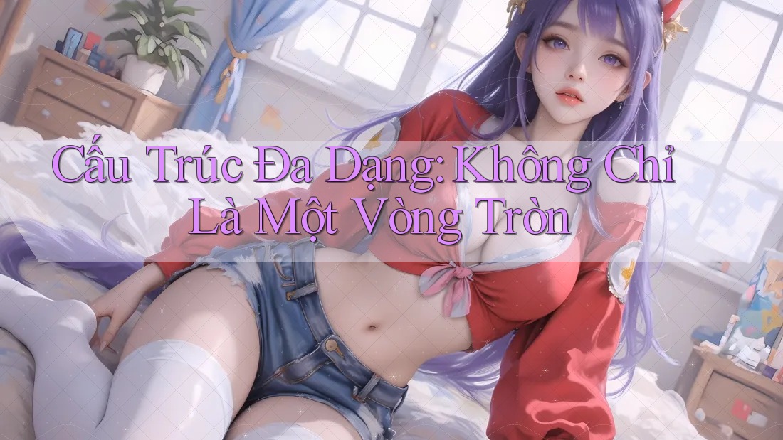Cấu Trúc Đa Dạng: Không Chỉ Là Một Vòng Tròn Cấu Trúc Đa Dạng: Không Chỉ Là Một Vòng Tròn